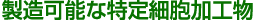 製造可能な特定細胞加工物