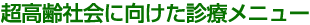 超高齢社会に向けた診療メニュー
